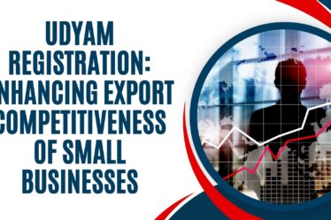 Udyam Registration Enhancing Export Competitiveness of Small Businesses